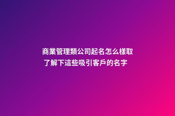商業管理類公司起名怎么樣取 了解下這些吸引客戶的名字-第1張-公司起名-玄機派